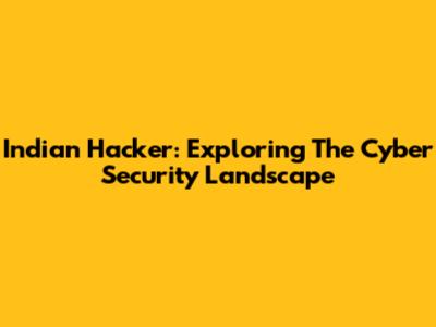 Indian Hacker: Exploring The Cyber Security Landscape