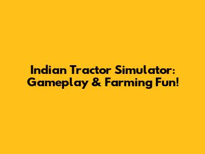 Indian Tractor Simulator: Gameplay & Farming Fun!
