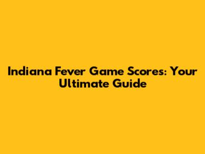 Indiana Fever Game Scores: Your Ultimate Guide