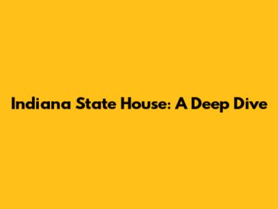 Indiana State House: A Deep Dive