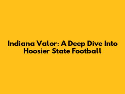 Indiana Valor: A Deep Dive Into Hoosier State Football