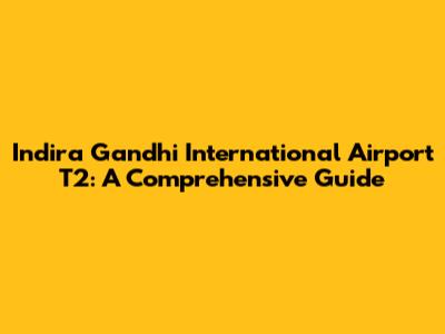 Indira Gandhi International Airport T2: A Comprehensive Guide