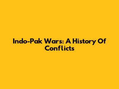 Indo-Pak Wars: A History Of Conflicts