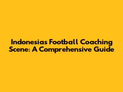 Indonesia's Football Coaching Scene: A Comprehensive Guide