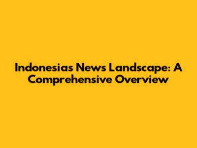 Indonesia's News Landscape: A Comprehensive Overview
