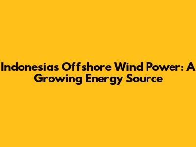 Indonesia's Offshore Wind Power: A Growing Energy Source