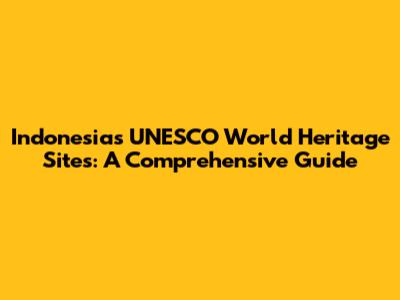 Indonesia's UNESCO World Heritage Sites: A Comprehensive Guide