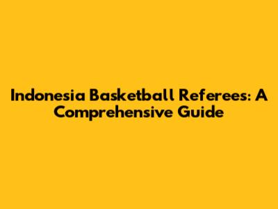 Indonesia Basketball Referees: A Comprehensive Guide