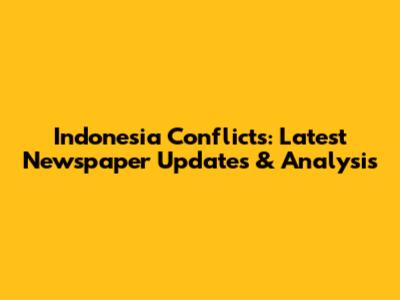 Indonesia Conflicts: Latest Newspaper Updates & Analysis