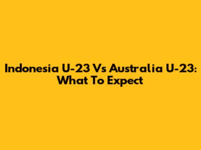 Indonesia U-23 Vs Australia U-23: What To Expect