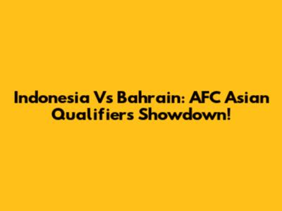 Indonesia Vs Bahrain: AFC Asian Qualifiers Showdown!