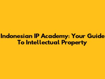 Indonesian IP Academy: Your Guide To Intellectual Property