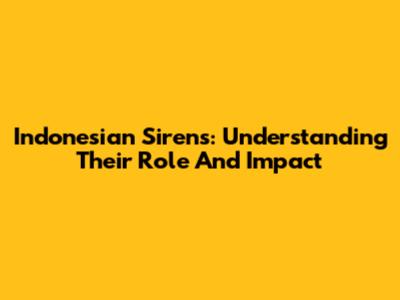 Indonesian Sirens: Understanding Their Role And Impact
