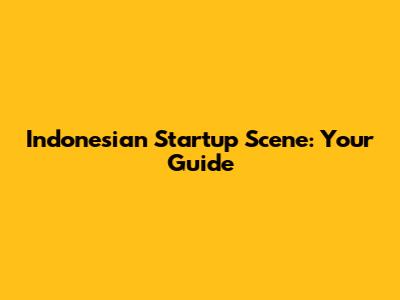 Indonesian Startup Scene: Your Guide