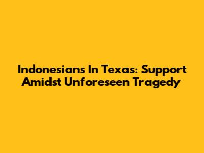 Indonesians In Texas: Support Amidst Unforeseen Tragedy