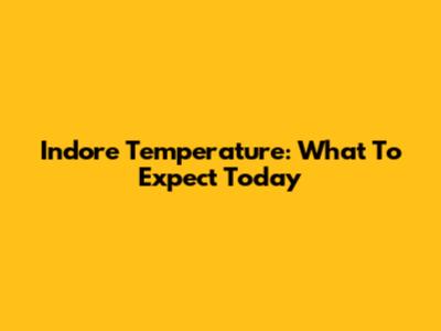 Indore Temperature: What To Expect Today