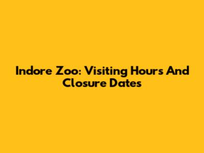 Indore Zoo: Visiting Hours And Closure Dates