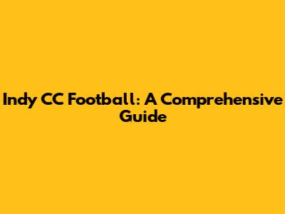Indy CC Football: A Comprehensive Guide