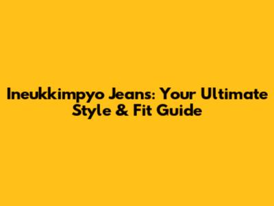 Ineukkimpyo Jeans: Your Ultimate Style & Fit Guide