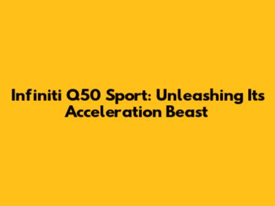 Infiniti Q50 Sport: Unleashing Its Acceleration Beast