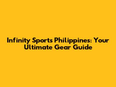 Infinity Sports Philippines: Your Ultimate Gear Guide