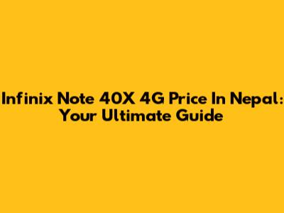 Infinix Note 40X 4G Price In Nepal: Your Ultimate Guide