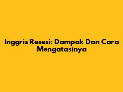 Inggris Resesi: Dampak Dan Cara Mengatasinya