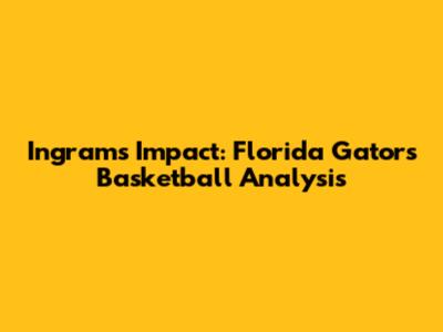 Ingram's Impact: Florida Gators Basketball Analysis