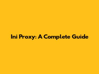 Ini Proxy: A Complete Guide
