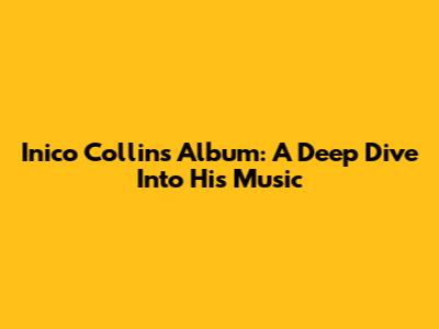 Inico Collins Album: A Deep Dive Into His Music