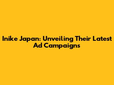 Inike Japan: Unveiling Their Latest Ad Campaigns