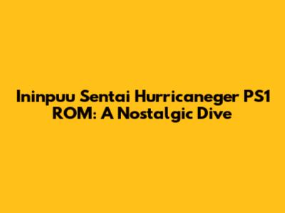 Ininpuu Sentai Hurricaneger PS1 ROM: A Nostalgic Dive
