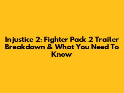 Injustice 2: Fighter Pack 2 Trailer Breakdown & What You Need To Know