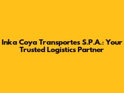 Inka Coya Transportes S.P.A.: Your Trusted Logistics Partner