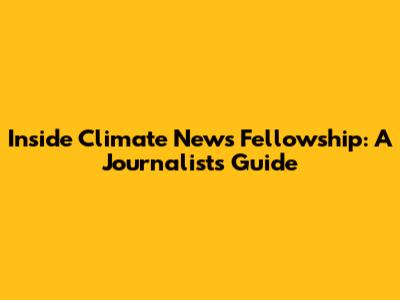 Inside Climate News Fellowship: A Journalist's Guide