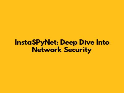 InstaSPyNet: Deep Dive Into Network Security