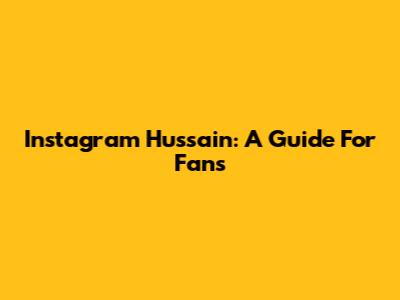 Instagram Hussain: A Guide For Fans