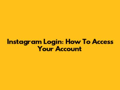 Instagram Login: How To Access Your Account