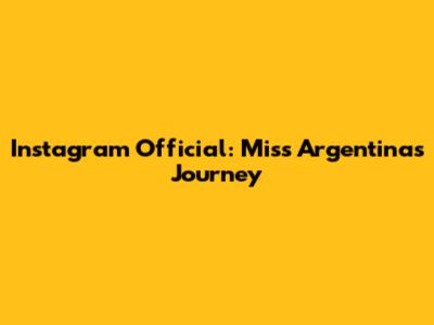 Instagram Official: Miss Argentina's Journey
