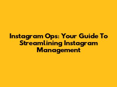 Instagram Ops: Your Guide To Streamlining Instagram Management