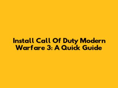 Install Call Of Duty Modern Warfare 3: A Quick Guide