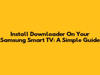 Install Downloader On Your Samsung Smart TV: A Simple Guide
