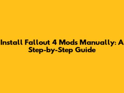 Install Fallout 4 Mods Manually: A Step-by-Step Guide