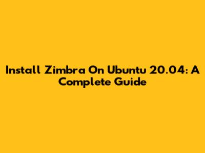 Install Zimbra On Ubuntu 20.04: A Complete Guide
