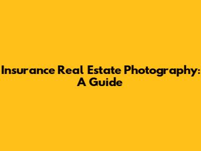 Insurance Real Estate Photography: A Guide