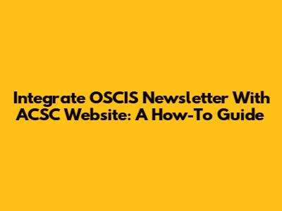 Integrate OSCIS Newsletter With ACSC Website: A How-To Guide