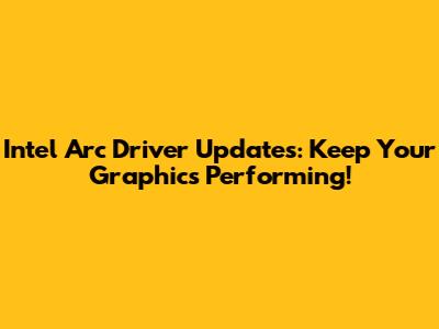 Intel Arc Driver Updates: Keep Your Graphics Performing!