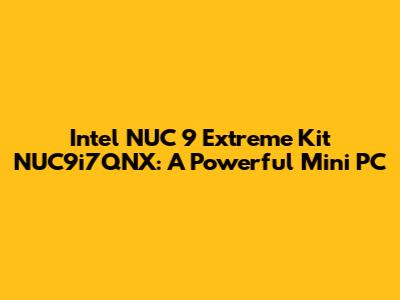 Intel NUC 9 Extreme Kit NUC9i7QNX: A Powerful Mini PC