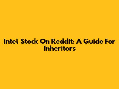Intel Stock On Reddit: A Guide For Inheritors