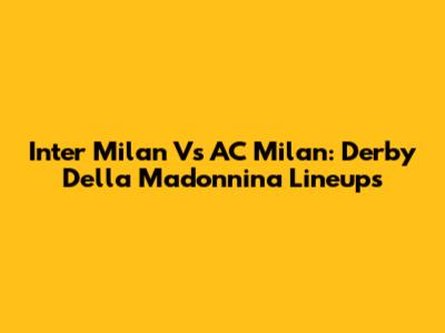 Inter Milan Vs AC Milan: Derby Della Madonnina Lineups